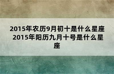 2015年农历9月初十是什么星座 2015年阳历九月十号是什么星座